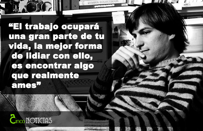 “El trabajo ocupará una gran parte de tu vida, la mejor forma de lidiar con ello, es encontrar algo que realmente ames”